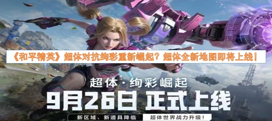《和平精英》超体对抗绚彩重新崛起？超体全新地图即将上线！