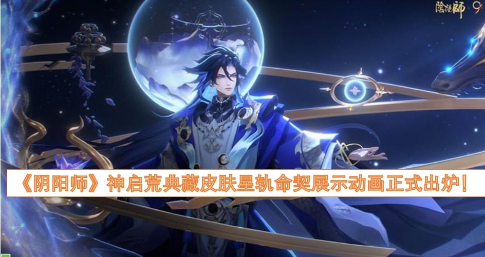 《阴阳师》神启荒典藏皮肤星轨命契展示动画正式出炉！