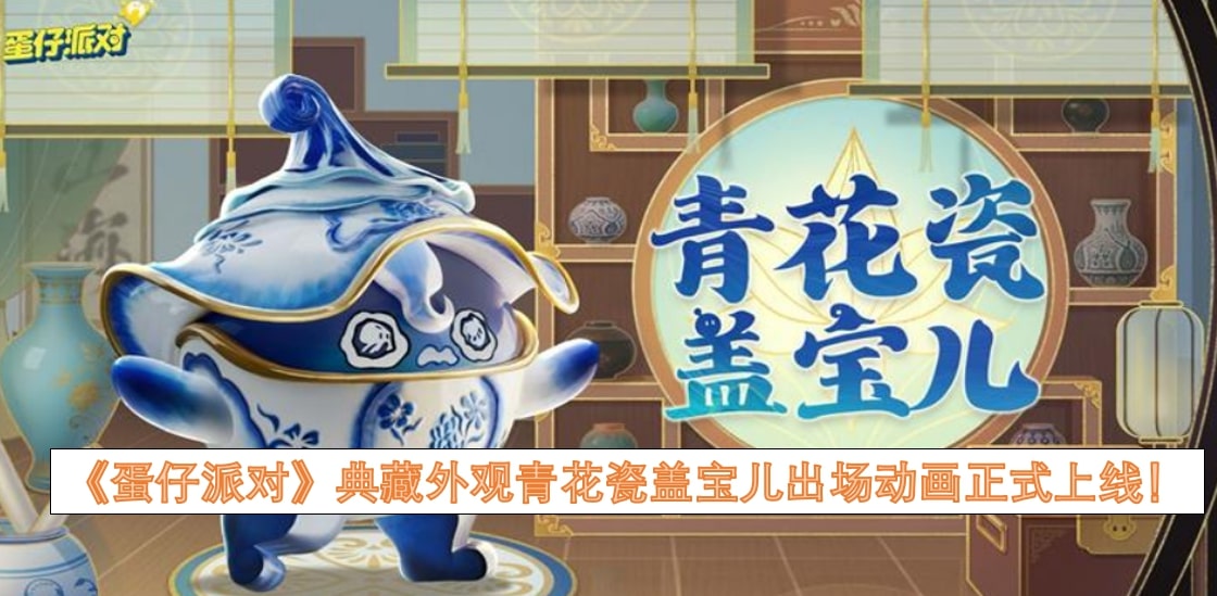 《蛋仔派对》典藏外观青花瓷盖宝儿出场动画正式上线！