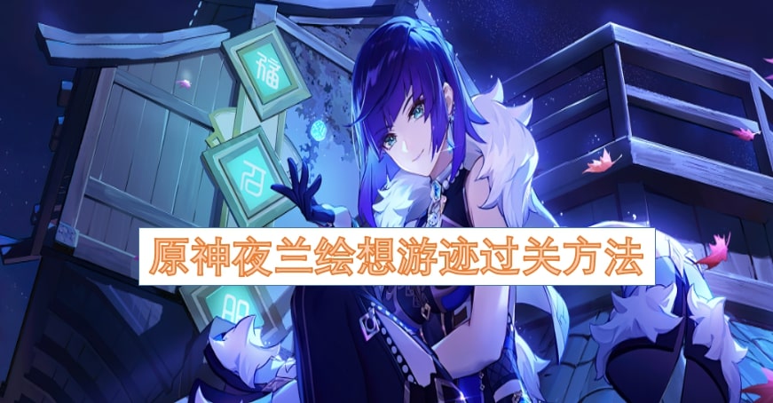 原神夜兰绘想游迹过关方法