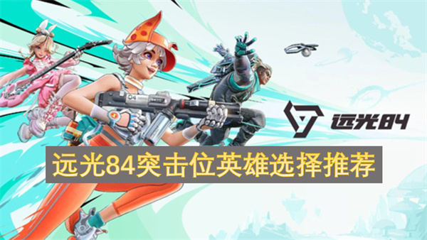 远光84突击位英雄选择推荐