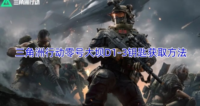 三角洲行动零号大坝D1-3钥匙获取方法