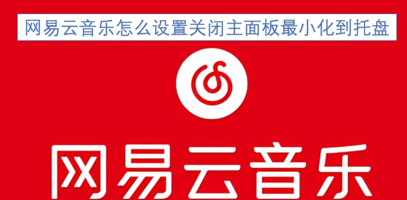 网易云音乐怎么设置关闭主面板最小化到托盘