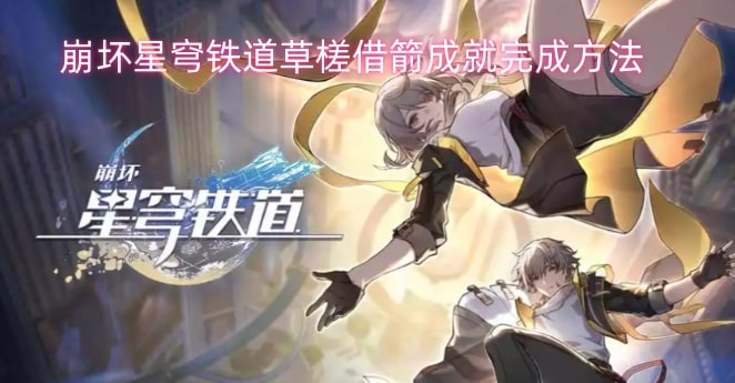 崩坏星穹铁道草槎借箭成就完成方法