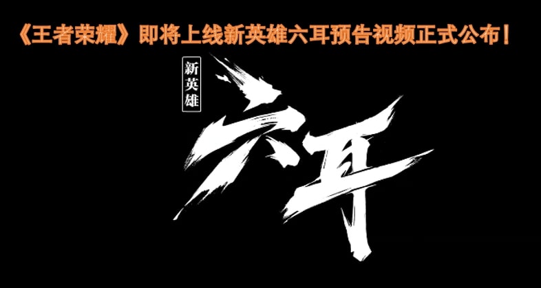 《王者荣耀》即将上线新英雄六耳预告视频正式公布！