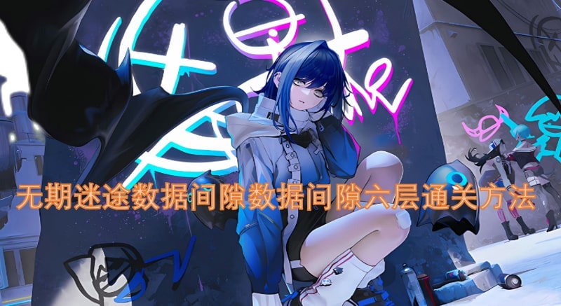 无期迷途数据间隙数据间隙六层通关方法